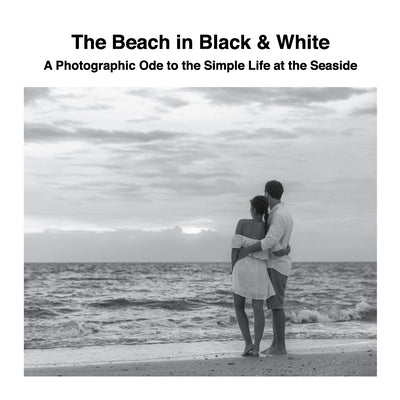The Beach in Black & White: A Photographic Ode to the Simple Life at the Seaside Paperback Lulu.com