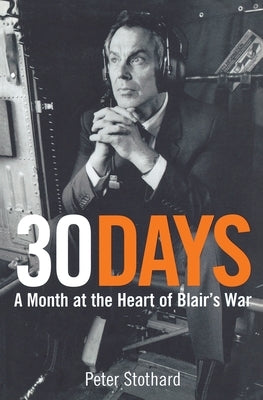 30 Days: A Month at the Heart of Blair's War by Stothard, Peter