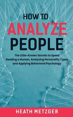 How to Analyze People: The Little-Known Secrets to Speed Reading a Human, Analyzing Personality Types and Applying Behavioral Psychology by Metzger, Heath