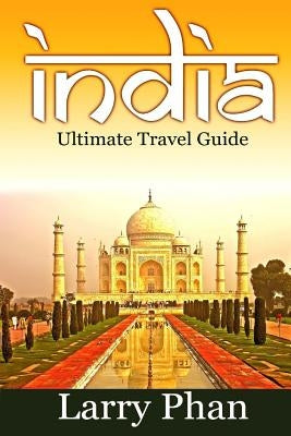 India: Ultimate Travel Guide to the Greatest Destination. All you need to know to get the best experience for your travel to Paperback Createspace Independent Publishing Platform