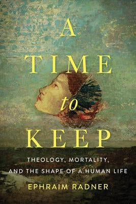 A Time to Keep: Theology, Mortality, and the Shape of a Human Life Paperback Baylor University Press