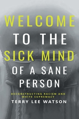 Welcome to the Sick Mind of a Sane Person: Deconstructing Racism and White Supremacy Paperback iUniverse