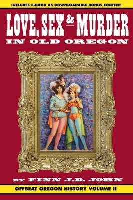 Love, Sex and Murder in Old Oregon: Offbeat Oregon History Vol. 2 Paperback Ouragan House Publishers