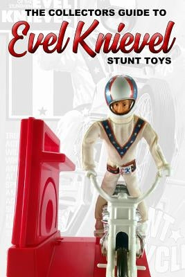 Collectors Guide To Evel Knievel Stunt Toys Paperback Blurb