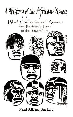 A History of the African-Olmecs: Black Civilizations of America from Prehistoric Times to the Present Era by Barton, Paul Alfred