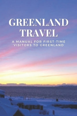 Greenland Travel: A Manual for First-Time Visitors to Greenland Paperback Independently Published