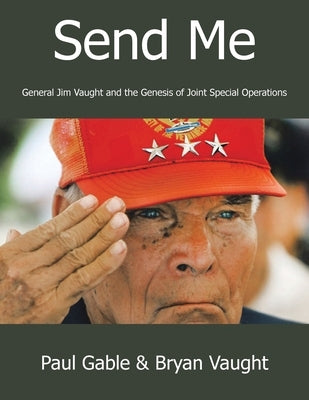 Send Me: General Jim Vaught and the Genesis of Joint Special Operations Paperback Archway Publishing