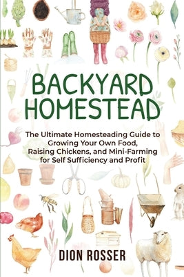 Backyard Homestead: The Ultimate Homesteading Guide to Growing Your Own Food, Raising Chickens, and Mini-Farming for Self Sufficiency and Paperback Independently Published