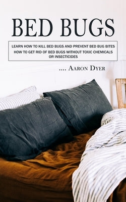 Bed Bugs: Learn How to Kill Bed Bugs and Prevent Bed Bug Bites (How to Get Rid of Bed Bugs without Toxic Chemicals or Insecticid Paperback Darby Connor