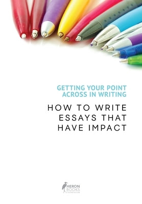 Getting Your Point Across In Writing: How to Write Essays that Have Impact Paperback Heron Books