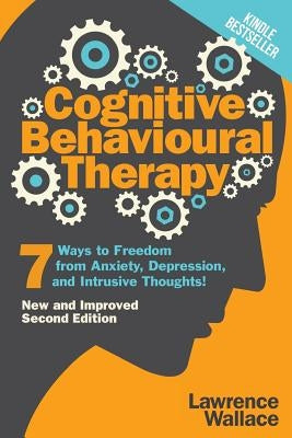 Cognitive Behavioural Therapy: 7 Ways to Freedom from Anxiety, Depression, and Intrusive Thoughts Paperback Independently Published