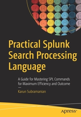 Practical Splunk Search Processing Language: A Guide for Mastering Spl Commands for Maximum Efficiency and Outcome Paperback Apress