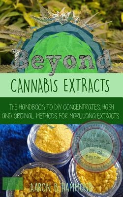Beyond Cannabis Extracts: The Handbook to DIY Concentrates, Hash and Original Methods for Marijuana Extracts Paperback Createspace Independent Publishing Platform