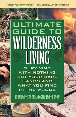 Ultimate Guide to Wilderness Living: Surviving with Nothing But Your Bare Hands and What You Find in the Woods Ulysses Press