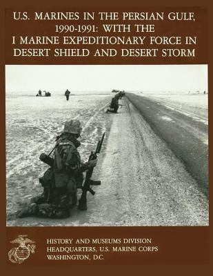 U.S. Marines in the Persian Gulf, 1990-1991 WITH THE I MARINE EXPEDITIONARY FORCE IN DESERT SHIELD AND DESERT STORM Paperback Createspace Independent Publishing Platform