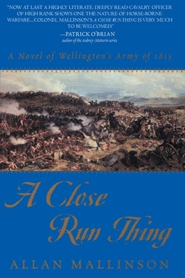 A Close Run Thing: A Novel of Wellington's Army of 1815 by Mallinson, Allan