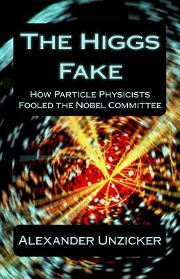 The Higgs Fake: How Particle Physicists Fooled the Nobel Committee Paperback Createspace Independent Publishing Platform