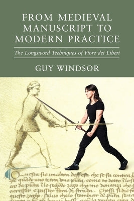 From Medieval Manuscript to Modern Practice: The Longsword Techniques of Fiore dei Liberi Paperback Spada Press