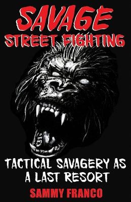 Savage Street Fighting: Tactical Savagery as a Last Resort Paperback Contemporary Fighting Arts