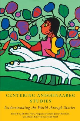 Centering Anishinaabeg Studies: Understanding the World Through Stories Paperback Michigan State University Press
