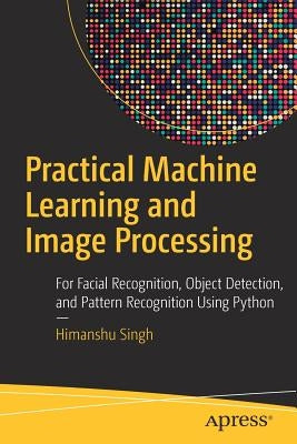 Practical Machine Learning and Image Processing: For Facial Recognition, Object Detection, and Pattern Recognition Using Python Paperback Apress