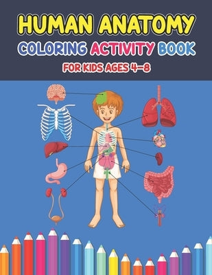 Human Anatomy Coloring Activity Book For Kids Ages 4-8: A Pretty Instructive Guide to the Human Body Activity Book For Kids And Adults - Children's Sc Paperback Independently Published