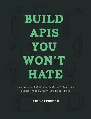 Build APIs You Won't Hate: Everyone and their dog wants an API, so you should probably learn how to build them Paperback Philip J. Sturgeon