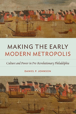 Making the Early Modern Metropolis: Culture and Power in Pre-Revolutionary Philadelphia Paperback University of Virginia Press
