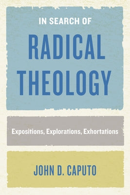 In Search of Radical Theology: Expositions, Explorations, Exhortations Paperback Fordham University Press