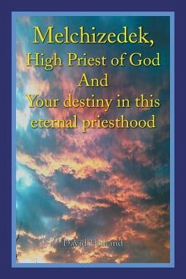 Melchizedek, High Priest of God and Your Destiny in This Eternal Priesthood Paperback Xlibris