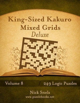 King-Sized Kakuro Mixed Grids Deluxe - Volume 8 - 249 Logic Puzzles Paperback Createspace Independent Publishing Platform