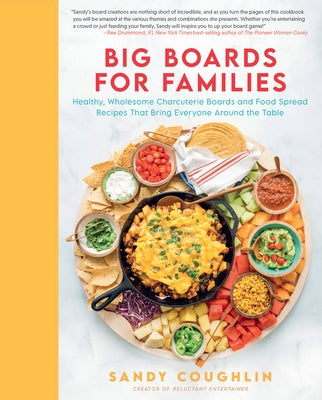 Big Boards for Families: Healthy, Wholesome Charcuterie Boards and Food Spread Recipes That Bring Everyone Around the Table by Coughlin, Sandy