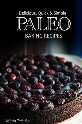 Paleo Baking Recipes - Delicious, Quick & Simple Paleo Recipes Paperback Createspace Independent Publishing Platform