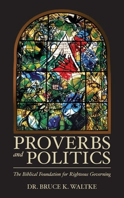 Proverbs and Politics: The Biblical Foundation for Righteous Governing Paperback Createspace Independent Publishing Platform