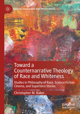 Toward a Counternarrative Theology of Race and Whiteness: Studies in Philosophy of Race, Science Fiction Cinema, and Superhero Stories Paperback Palgrave MacMillan