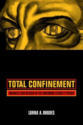 Total Confinement: Madness and Reason in the Maximum Security Prison by Rhodes, Lorna A.