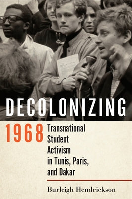 Decolonizing 1968: Transnational Student Activism in Tunis, Paris, and Dakar Paperback Cornell University Press