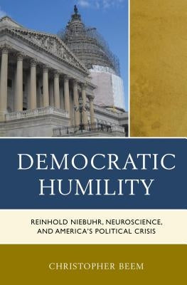 Democratic Humility: Reinhold Niebuhr, Neuroscience, and America's Political Crisis Paperback Lexington Books