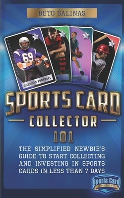 Sports Card Collector 101: The Simplified Newbie's Guide to Start Collecting and Investing in Sports Cards in Less Than 7 Days Paperback Independently Published