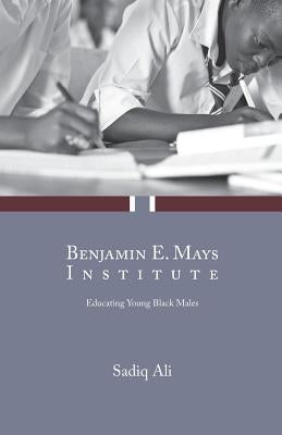 Benjamin E. Mays Institute: Educating Young Black Males by Ali, Sadiq