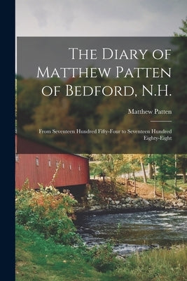 The Diary of Matthew Patten of Bedford, N.H.: From Seventeen Hundred Fifty-four to Seventeen Hundred Eighty-eight Paperback Legare Street Press