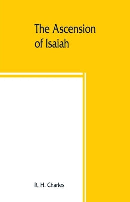 The Ascension of Isaiah: translated from the Ethiopic version, which, together with the new Greek fragment, the Latin versions and the Latin tr Paperback Alpha Edition
