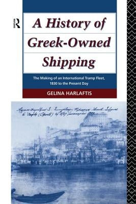 A History of Greek-Owned Shipping: The Making of an International Tramp Fleet, 1830 to the Present Day Paperback Routledge