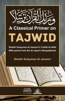 A Classical Primer on Tajwid: Sheikh Sulayman Al Jamzuri's Tuhfat Al Atfal: With points from Ibn Al Jazari's Muqaddimah by Al Jamzuri, Sheikh Sulayman