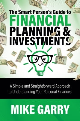 The Smart Person's Guide to Financial Planning & Investments: A Simple and Straightforward Approach to Understanding Your Personal Finances Yardley Wealth Management, LLC
