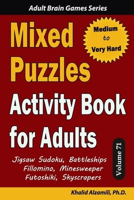 Mixed Puzzles Activity Book for Adults: 200 Medium to Very Hard Puzzles & 6 Puzzle Types (Jigsaw Sudoku, Battleships, Fillomino, Minesweeper, Futoshik Paperback Independently Published