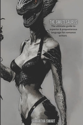 The Smutesaurus: The Ultimate Guide to Superior and Preposterous Language for Romance Writers Paperback Independently Published
