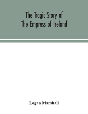 The tragic story of the Empress of Ireland; an authentic account of the most horrible disaster in Canadian history, constructed from the real facts ob Paperback Alpha Edition