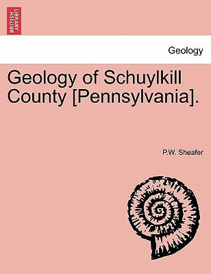 Geology of Schuylkill County [Pennsylvania]. by Sheafer, P. W.