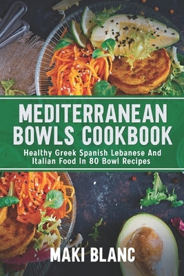 Mediterranean Bowls Cookbook: Healthy Greek Spanish Lebanese And Italian Food In 80 Bowl Recipes Paperback Independently Published